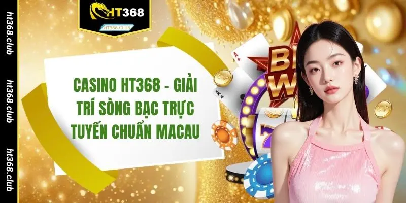 Casino HT368 - Giải trí sòng bạc trực tuyến chuẩn Macau