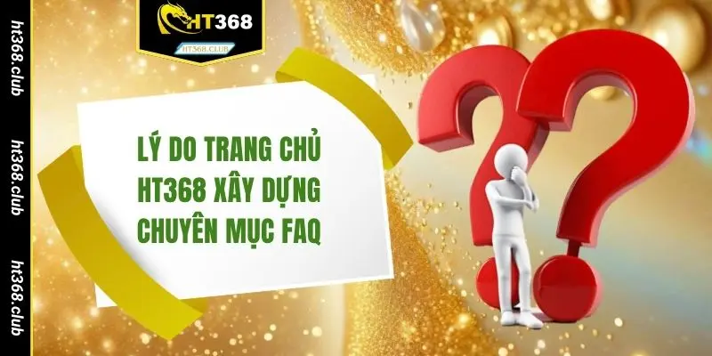 Lý do trang chủ HT368 xây dựng chuyên mục FAQ