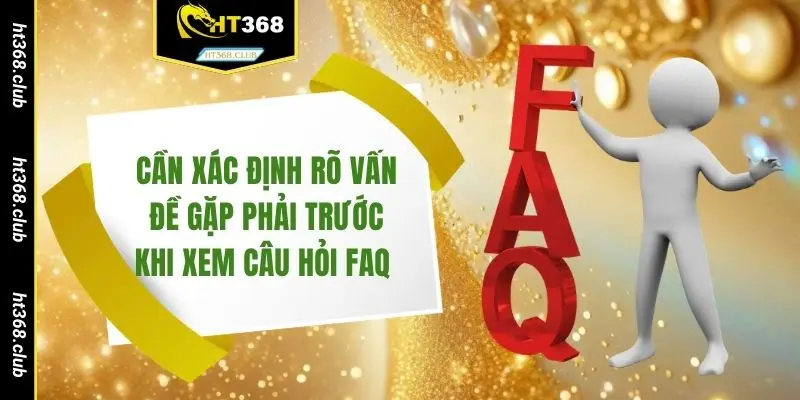 Cần xác định rõ vấn đề gặp phải trước khi xem câu hỏi FAQ 