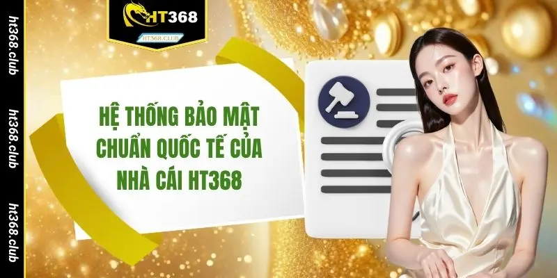 Hệ thống bảo mật chuẩn quốc tế của nhà cái HT368