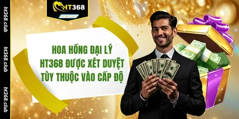 Hoa hồng đại lý HT368 được xét duyệt tùy thuộc vào cấp độ