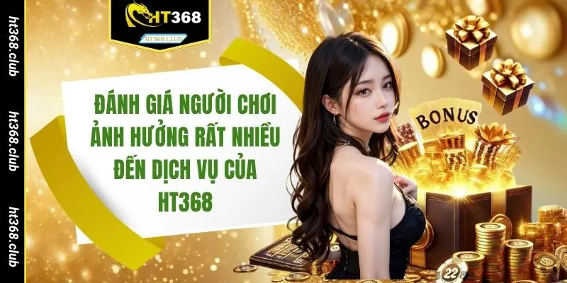 Đánh giá người chơi ảnh hưởng rất nhiều đến dịch vụ của HT368