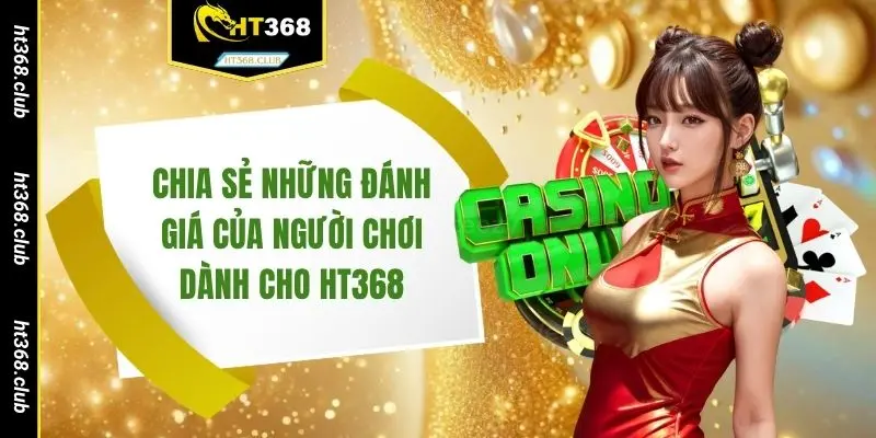Chia sẻ những đánh giá của người chơi dành cho HT368