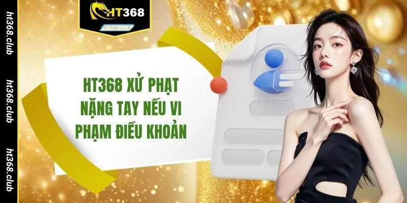 HT368 xử phạt nặng tay nếu vi phạm điều khoản