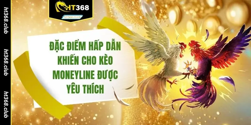Đặc điểm hấp dẫn khiến cho kèo Moneyline được yêu thích