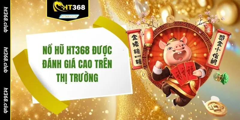 Nổ hũ HT368 được đánh giá cao trên thị trường