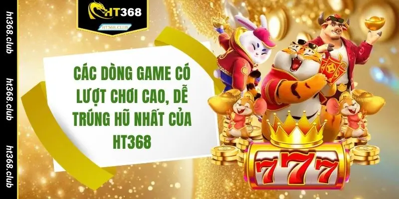 Các dòng game có lượt chơi cao, dễ trúng hũ nhất của HT368