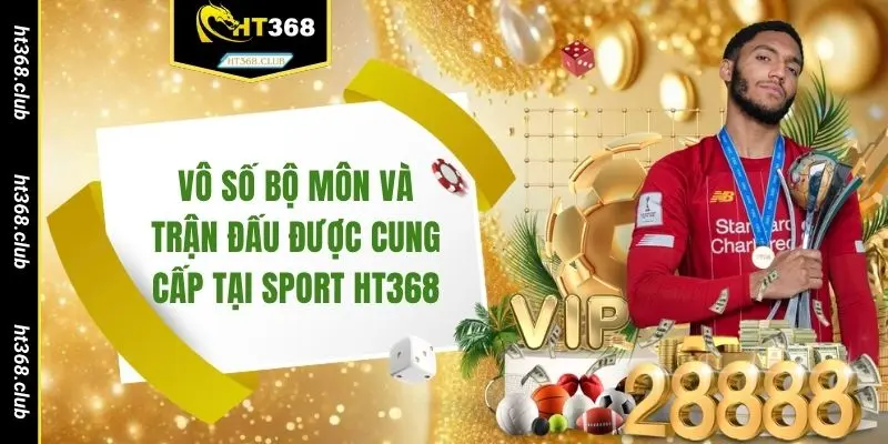 Vô số bộ môn và trận đấu được cung cấp tại sport HT368
