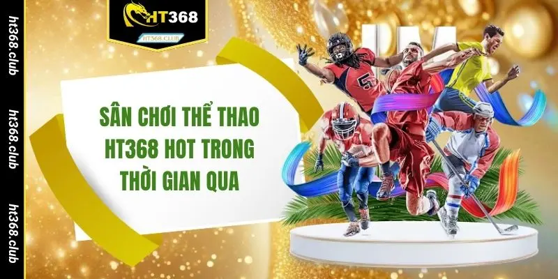 Sân chơi thể thao HT368 hot trong thời gian qua