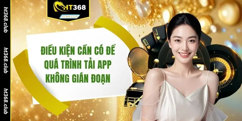 Điều kiện cần có để quá trình tải app không gián đoạn