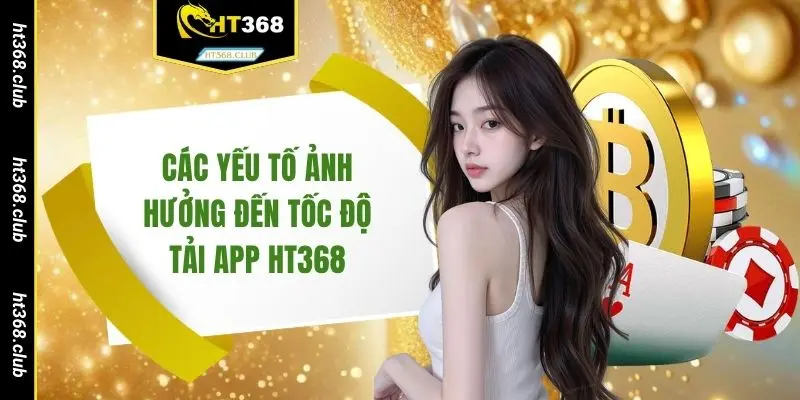 Các yếu tố ảnh hưởng đến tốc độ tải app HT368
