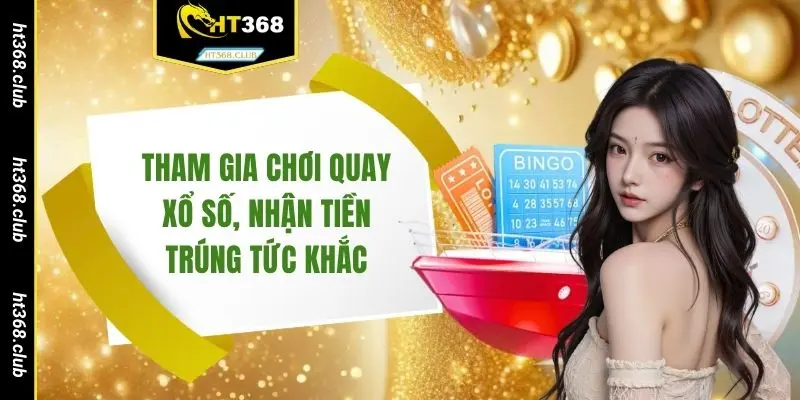 Tham gia chơi quay xổ số, nhận tiền trúng tức khắc